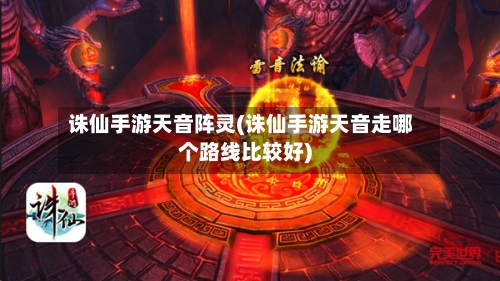 诛仙手游天音阵灵(诛仙手游天音走哪个路线比较好)