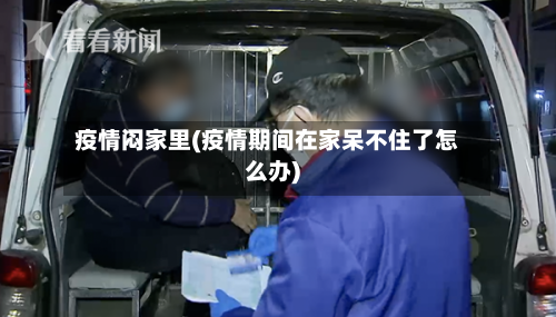 疫情闷家里(疫情期间在家呆不住了怎么办)-第2张图片