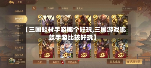 【三国题材手游哪个好玩,三国游戏哪款手游比较好玩】