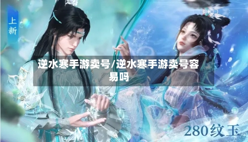 逆水寒手游卖号/逆水寒手游卖号容易吗