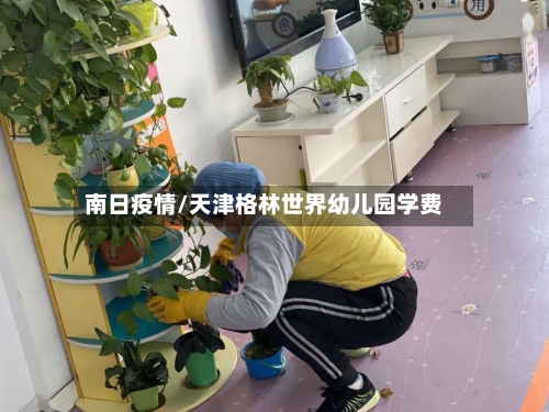 南日疫情/天津格林世界幼儿园学费-第2张图片