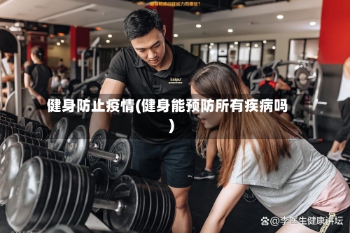 健身防止疫情(健身能预防所有疾病吗)
