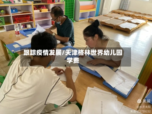 跟踪疫情发展/天津格林世界幼儿园学费