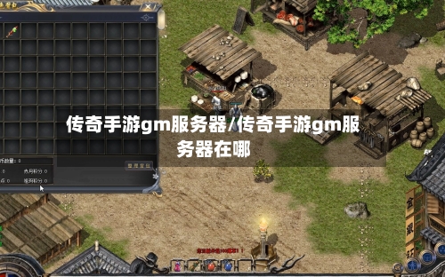 传奇手游gm服务器/传奇手游gm服务器在哪