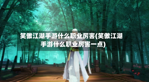 笑傲江湖手游什么职业厉害(笑傲江湖手游什么职业厉害一点)