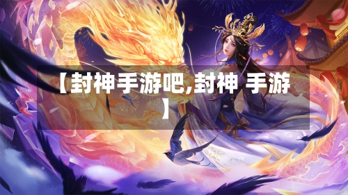 【封神手游吧,封神 手游】