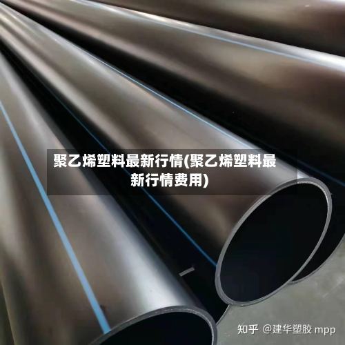 聚乙烯塑料最新行情(聚乙烯塑料最新行情费用)-第2张图片