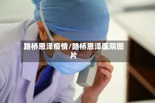 路桥恩泽疫情/路桥恩泽医院图片