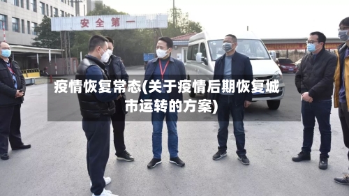 疫情恢复常态(关于疫情后期恢复城市运转的方案)