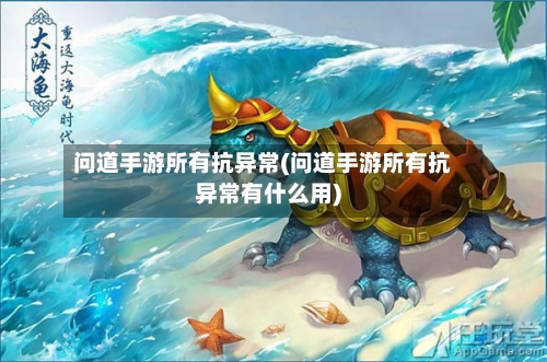 问道手游所有抗异常(问道手游所有抗异常有什么用)