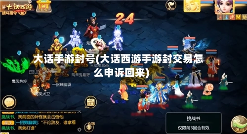大话手游封号(大话西游手游封交易怎么申诉回来)-第2张图片