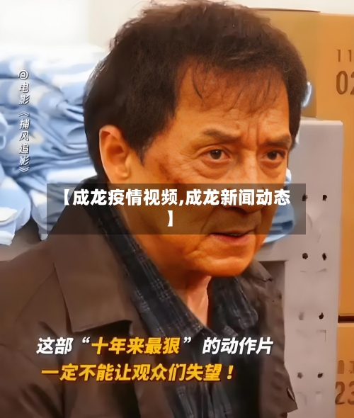 【成龙疫情视频,成龙新闻动态】