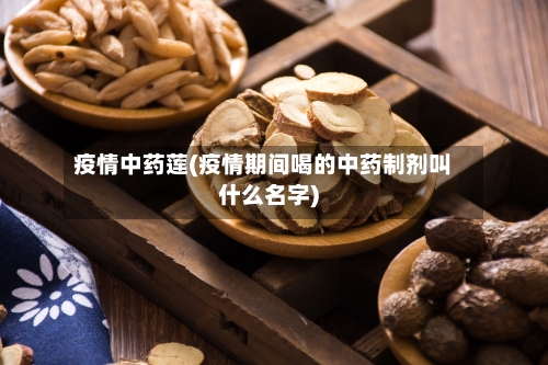 疫情中药莲(疫情期间喝的中药制剂叫什么名字)-第2张图片