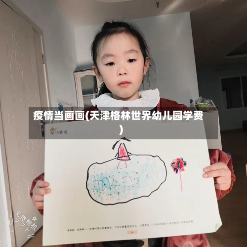 疫情当画画(天津格林世界幼儿园学费)-第3张图片