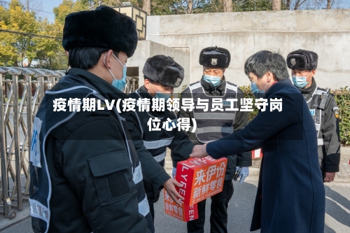 疫情期LV(疫情期领导与员工坚守岗位心得)