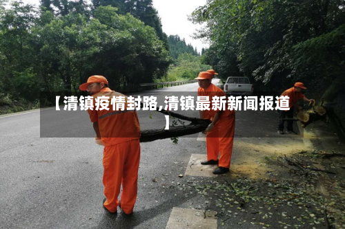 【清镇疫情封路,清镇最新新闻报道】
