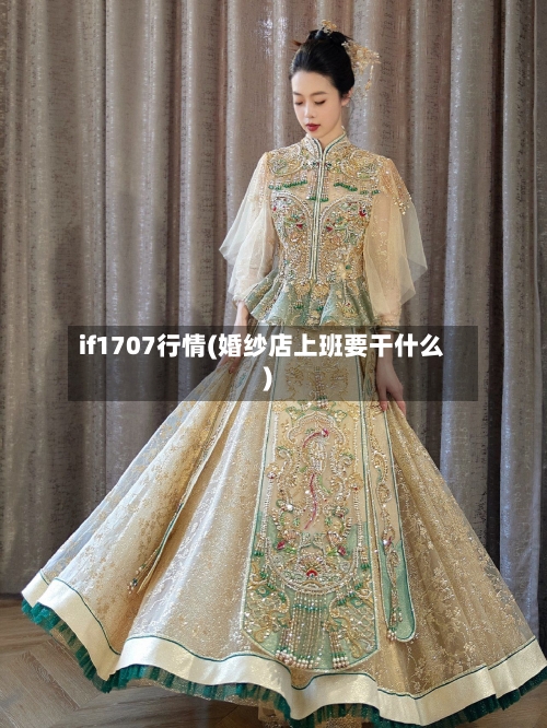 if1707行情(婚纱店上班要干什么)