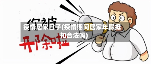 疫情居家日子(疫情期间居家年假抵扣合法吗)