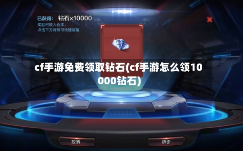 cf手游免费领取钻石(cf手游怎么领10000钻石)