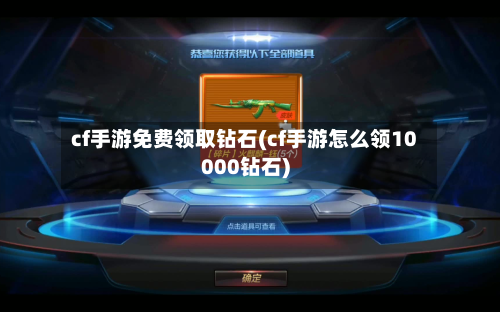 cf手游免费领取钻石(cf手游怎么领10000钻石)-第2张图片