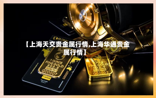 【上海天交贵金属行情,上海华通贵金属行情】