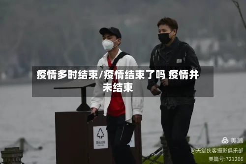 疫情多时结束/疫情结束了吗 疫情并未结束-第2张图片