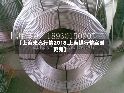 【上海光亮行情2018,上海锑行情实时更新】