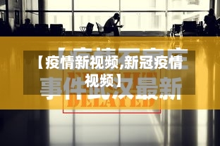 【疫情新视频,新冠疫情视频】