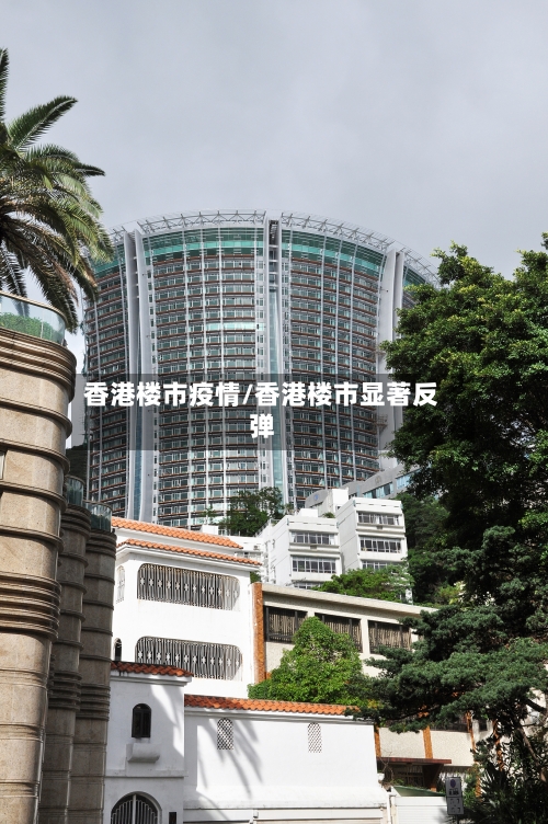 香港楼市疫情/香港楼市显著反弹