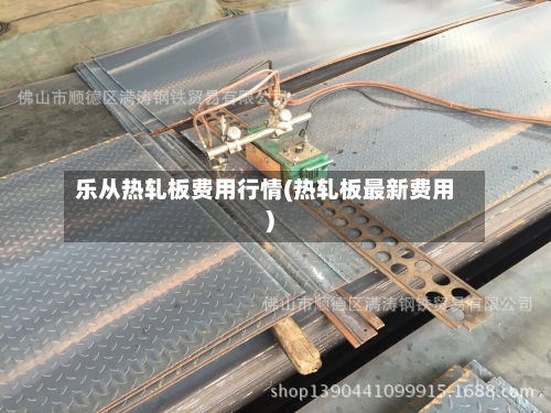 乐从热轧板费用行情(热轧板最新费用)-第2张图片