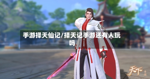 手游择天仙记/择天记手游还有人玩吗