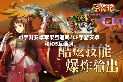 cf手游安卓苹果互通吗/CF手游安卓和iOS互通吗