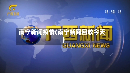 南宁新闻疫情(南宁新闻回放今天)