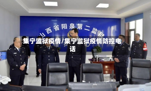 集宁监狱疫情/集宁监狱疫情防控电话