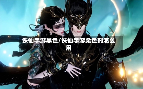 诛仙手游黑色/诛仙手游染色剂怎么用