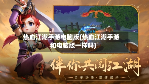 热血江湖手游电脑版(热血江湖手游和电脑版一样吗)-第2张图片