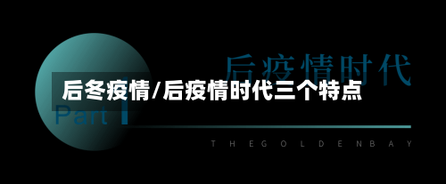 后冬疫情/后疫情时代三个特点