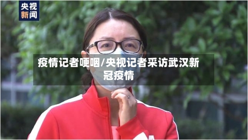 疫情记者哽咽/央视记者采访武汉新冠疫情