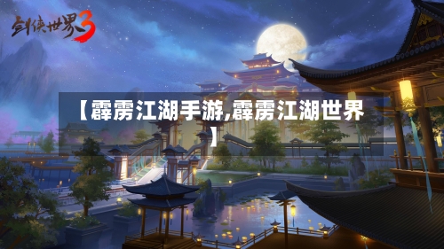 【霹雳江湖手游,霹雳江湖世界】-第2张图片