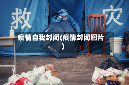 疫情自我封闭(疫情封闭图片)-第2张图片