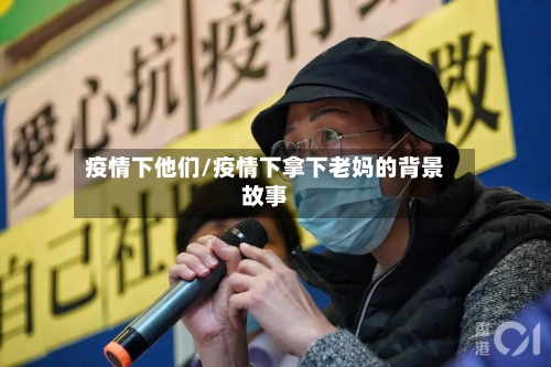 疫情下他们/疫情下拿下老妈的背景故事-第2张图片