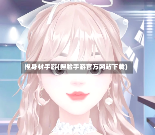 捏身材手游(捏脸手游官方网站下载)-第2张图片