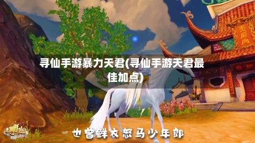 寻仙手游暴力天君(寻仙手游天君最佳加点)-第2张图片