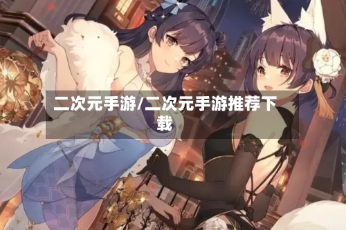 二次元手游/二次元手游推荐下载-第3张图片