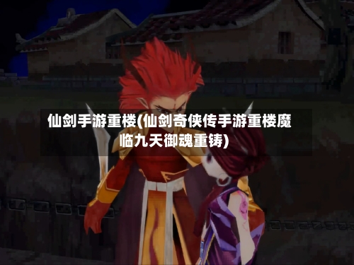 仙剑手游重楼(仙剑奇侠传手游重楼魔临九天御魂重铸)-第2张图片