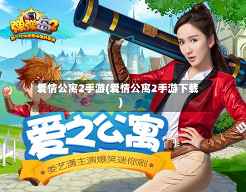爱情公寓2手游(爱情公寓2手游下载)-第2张图片