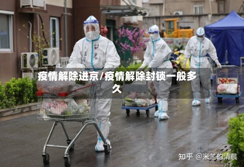 疫情解除进京/疫情解除封锁一般多久-第2张图片