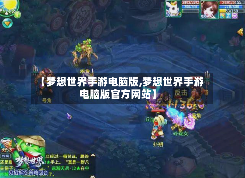 【梦想世界手游电脑版,梦想世界手游电脑版官方网站】-第2张图片
