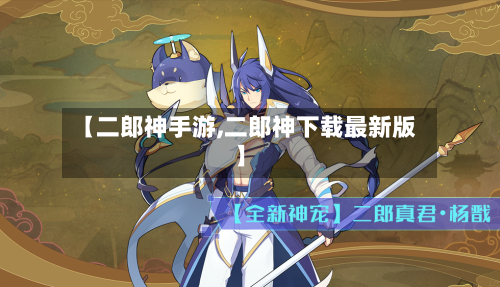 【二郎神手游,二郎神下载最新版】-第3张图片