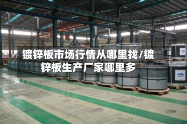 镀锌板市场行情从哪里找/镀锌板生产厂家哪里多-第2张图片